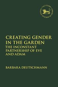 Creating Gender in the Garden: The Inconstant Partnership of Eve and Adam di Barbara Deutschmann edito da T & T CLARK US