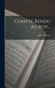 Compte Rendu Au Roy... di Jacques Necker edito da LEGARE STREET PR