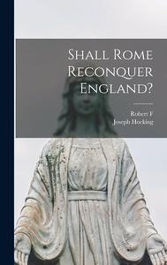 Shall Rome Reconquer England? di Joseph Hocking, Robert Forman Horton edito da LEGARE STREET PR