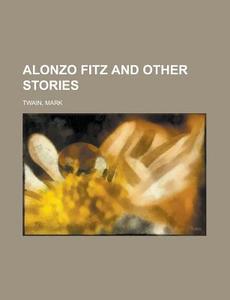 Alonzo Fitz And Other Stories di Mark Twain edito da Rarebooksclub.com