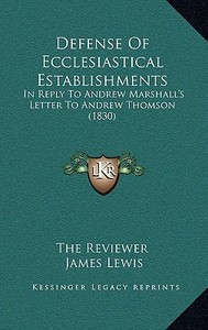 Defense of Ecclesiastical Establishments: In Reply to Andrew Marshall's Letter to Andrew Thomson (1830) di The Reviewer, James Lewis edito da Kessinger Publishing