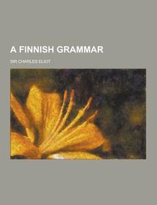 A Finnish Grammar di Sir Charles Eliot edito da Theclassics.us