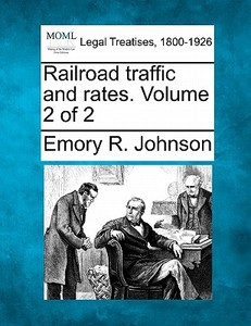 Railroad Traffic And Rates. Volume 2 Of 2 di Emory R. Johnson edito da Gale, Making Of Modern Law
