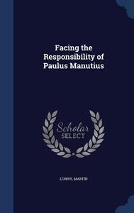 Facing The Responsibility Of Paulus Manutius di Martin Lowry edito da Sagwan Press