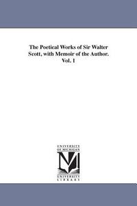 The Poetical Works of Sir Walter Scott, with Memoir of the Author. Vol. 1 di Walter Scott edito da UNIV OF MICHIGAN PR