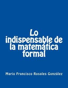 Lo Indispensable de La Matematica Formal di Mario Francisco Rosales Gonzalez edito da Createspace