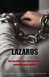 Lazarus: The Healing and Recovery of a Pornography Addict di Lazarus Alexandria edito da Createspace Independent Publishing Platform