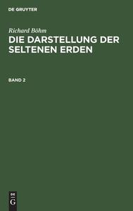 Die Darstellung der seltenen Erden, Band 2, Die Darstellung der seltenen Erden Band 2 di Richard Böhm edito da De Gruyter