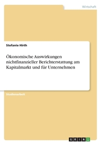 Ökonomische Auswirkungen nichtfinanzieller Berichterstattung am Kapitalmarkt und für Unternehmen di Stefanie Hirth edito da GRIN Verlag