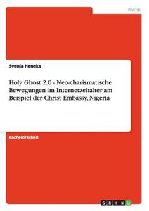 Holy Ghost 2.0 - Neo-charismatische Bewegungen im Internetzeitalter am Beispiel der Christ Embassy, Nigeria di Svenja Heneka edito da GRIN Publishing