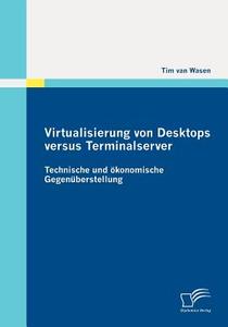 Virtualisierung von Desktops versus Terminalserver: Technische und ökonomische Gegenüberstellung di Tim van Wasen edito da Diplomica Verlag
