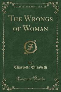 The Wrongs Of Woman (classic Reprint) di Charlotte Elizabeth edito da Forgotten Books