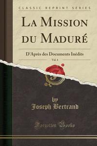 La Mission Du Madure, Vol. 4: D'Apres Des Documents Inedits (Classic Reprint) di Joseph Bertrand edito da Forgotten Books