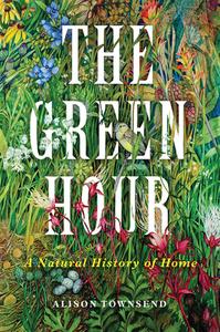 The Green Hour di Alison Townsend edito da University Of Wisconsin Press