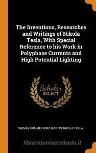 The Inventions, Researches And Writings Of Nikola Tesla di Thomas Commerford Martin, Nikola Tesla edito da Franklin Classics Trade Press