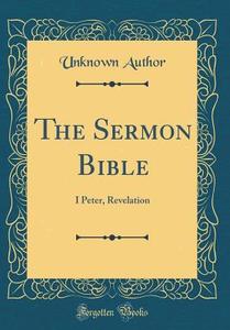 The Sermon Bible: I Peter, Revelation (Classic Reprint) di Unknown Author edito da Forgotten Books