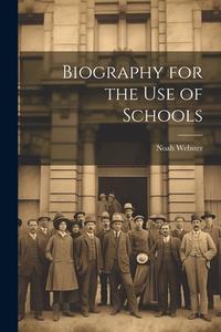 Biography for the Use of Schools di Noah Webster edito da LEGARE STREET PR
