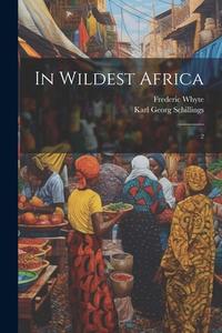 In Wildest Africa: 2 di Karl Georg Schillings, Frederic Whyte edito da LEGARE STREET PR