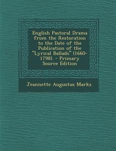 English Pastoral Drama from the Restoration to the Date of the Publication of the Lyrical Ballads (1660-1798). di Jeannette Augustus Marks edito da Nabu Press