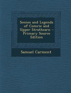 Scenes and Legends of Comrie and Upper Strathearn di Samuel Carment edito da Nabu Press