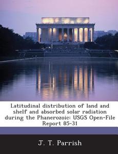 Latitudinal Distribution Of Land And Shelf And Absorbed Solar Radiation During The Phanerozoic di J T Parrish edito da Bibliogov