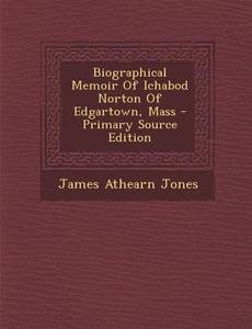 Biographical Memoir of Ichabod Norton of Edgartown, Mass - Primary Source Edition di James Athearn Jones edito da Nabu Press