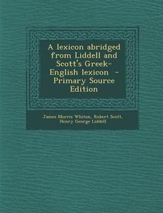 A Lexicon Abridged from Liddell and Scott's Greek-English Lexicon di James Morris Whiton, Robert Scott, Henry George Liddell edito da Nabu Press