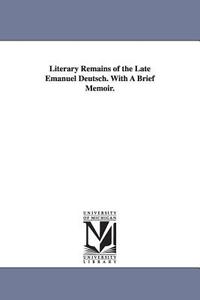 Literary Remains of the Late Emanuel Deutsch. with a Brief Memoir. di Emanuel Oscar Menahem Deutsch edito da UNIV OF MICHIGAN PR