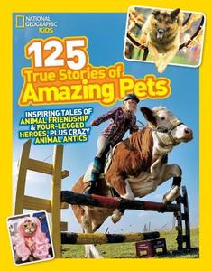 125 True Stories of Amazing Pets: Inspiring Tales of Animal Friendship and Four-Legged Heroes, Plus Crazy Animal Antics di National Geographic Kids edito da NATL GEOGRAPHIC SOC