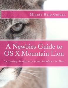 A Newbies Guide to OS X Mountain Lion: Switching Seamlessly from Windows to Mac di Minute Help Guides edito da Createspace