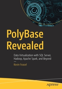 Polybase Revealed: Data Virtualization with SQL Server, Hadoop, Apache Spark, and Beyond di Kevin Feasel edito da APRESS