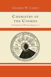 Chemistry of the Cosmos; A Compilation of Writings, Epigrams, Etc., di George W. Carey edito da Martino Fine Books