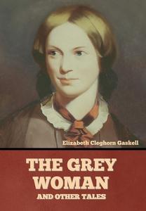 The Grey Woman and other Tales di Elizabeth Cleghorn Gaskell edito da BIBLIOTECH PR