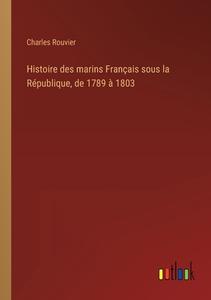 Histoire des marins Français sous la République, de 1789 à 1803 di Charles Rouvier edito da Outlook Verlag