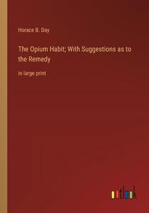 The Opium Habit; With Suggestions as to the Remedy di Horace B. Day edito da Outlook Verlag