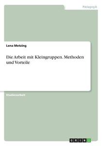 Die Arbeit mit Kleingruppen. Methoden und Vorteile di Lena Metzing edito da GRIN Publishing