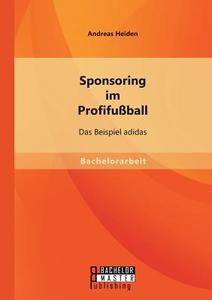 Sponsoring im Profifußball: Das Beispiel adidas di Andreas Heiden edito da Bachelor + Master Publishing