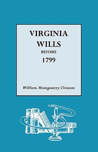 Virginia Wills Before 1799 di William Montgomery Clemens edito da Genealogical Publishing Company