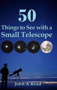 50 Things to See with a Small Telescope di John Read edito da Read Publishing