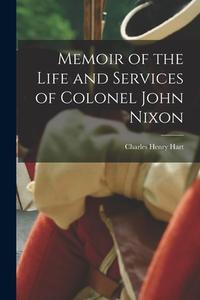 Memoir of the Life and Services of Colonel John Nixon di Charles Henry Hart edito da LEGARE STREET PR