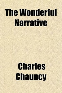 The Wonderful Narrative di Charles Chauncy edito da General Books Llc