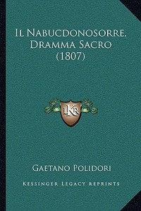 Il Nabucdonosorre, Dramma Sacro (1807) di Gaetano Polidori edito da Kessinger Publishing