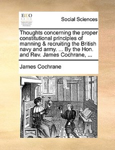 Thoughts Concerning The Proper Constitutional Principles Of Manning & Recruiting The British Navy And Army. ... By The Hon. And Rev. James Cochrane, . di James Cochrane edito da Gale Ecco, Print Editions