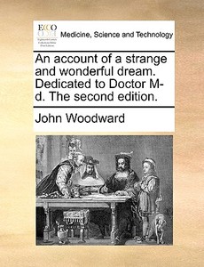 An Account Of A Strange And Wonderful Dream. Dedicated To Doctor M-d. The Second Edition. di John Woodward edito da Gale Ecco, Print Editions