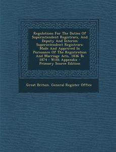 Regulations for the Duties of Superintendent Registrars, and Deputy and Interim Superintendent Registrars: Made and Approved in Pursuance of the Regis edito da Nabu Press