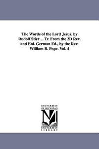 The Words of the Lord Jesus. by Rudolf Stier ... Tr. from the 2D REV. and Enl. German Ed., by the REV. William B. Pope.  di Ewald Rudolf Stier edito da UNIV OF MICHIGAN PR