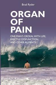 Organ of Pain: One Man's Ordeal with Life, Erectile Dysfunction, and Other Ailments di Brad Ryder edito da Booksurge Publishing