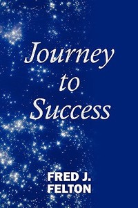 Journey to Success di Fred J. Felton edito da AUTHORHOUSE