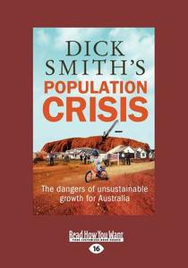 Dick Smith's Population Crisis: The Dangers of Unsustainable Growth for Australia (Large Print 16pt) di Dick Smith edito da READHOWYOUWANT