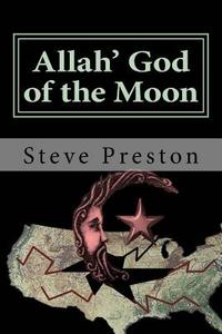 Allah' God of the Moon: Why We Should Fear the Islamic Cult di Steve Preston edito da Createspace